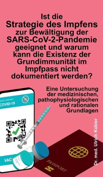 Cover for Ulrich Kübler · Ist die Strategie des Impfens zur Bewaltigung der SARS-CoV-2-Pandemie geeignet und warum kann die Existenz der Grundimmunitat im Impfpass nicht dokumentiert werden? (Hardcover Book) (2021)