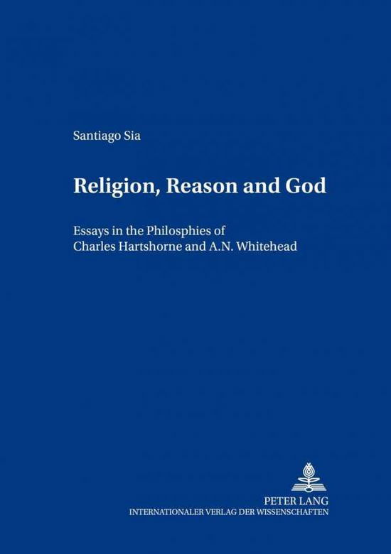 Cover for Santiago Sia · Religion, Reason and God: Essays in the Philosophies of Charles Hartshorne and A. N. Whitehead - Contributions to Philosophical Theology (Paperback Book) (2003)