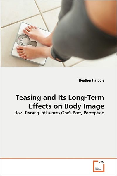 Cover for Heather Harpole · Teasing and Its Long-term Effects on Body Image: How Teasing Influences One's Body Perception (Paperback Book) (2011)