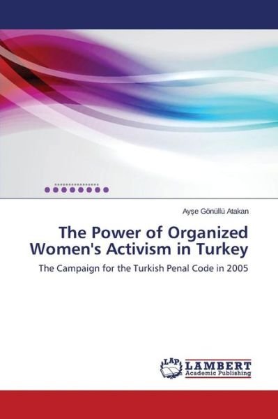 Cover for Ayse Gönüllü Atakan · The Power of Organized Women's Activism in Turkey: the Campaign for the Turkish Penal Code in 2005 (Paperback Book) (2014)