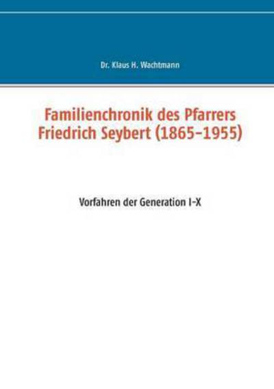 Cover for Klaus Wachtmann · Familienchronik des Pfarrers Friedrich Seybert (1865-1955): Vorfahren der Generation I-X (Paperback Book) (2015)