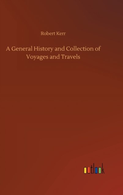 A General History and Collection of Voyages and Travels - Robert Kerr - Books - Outlook Verlag - 9783752359558 - July 28, 2020