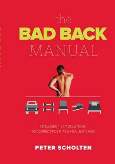 Cover for Scholten, Dr Peter (Erasmus University Rotterdam) · The Bad Back Manual: Intelligent 24 Hour Solutions to Correct Posture &amp; Heal Back Pain (Paperback Book) (2016)