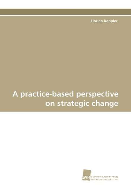 Cover for Florian Kappler · A Practice-based Perspective on Strategic Change (Paperback Book) (2009)