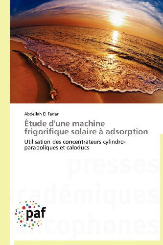 Cover for Abdellah El Fadar · Étude D'une Machine Frigorifique Solaire À Adsorption: Utilisation Des Concentrateurs Cylindro-paraboliques et Caloducs (Taschenbuch) [French edition] (2018)