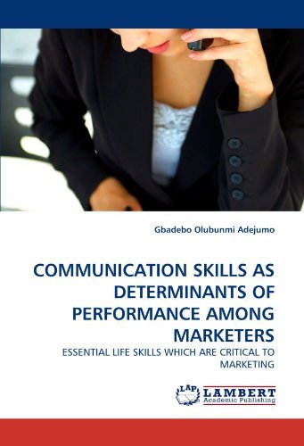 Communication Skills As Determinants of Performance Among Marketers: Essential Life Skills Which Are Critical to Marketing - Gbadebo Olubunmi Adejumo - Books - LAP LAMBERT Academic Publishing - 9783844304558 - February 1, 2011