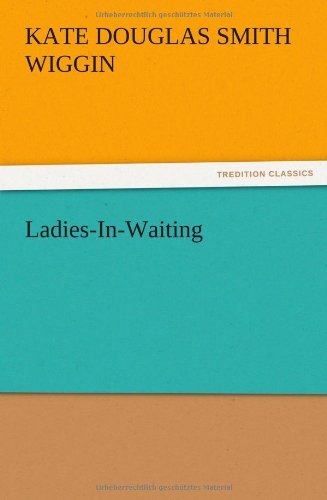 Ladies-in-waiting - Kate Douglas Smith Wiggin - Książki - TREDITION CLASSICS - 9783847217558 - 13 grudnia 2012