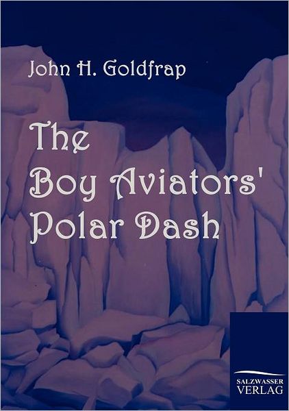 The Boy Aviator's Polar Dash - John Henry Goldfrap - Books - Salzwasser-Verlag im Europäischen Hochsc - 9783861952558 - January 26, 2010