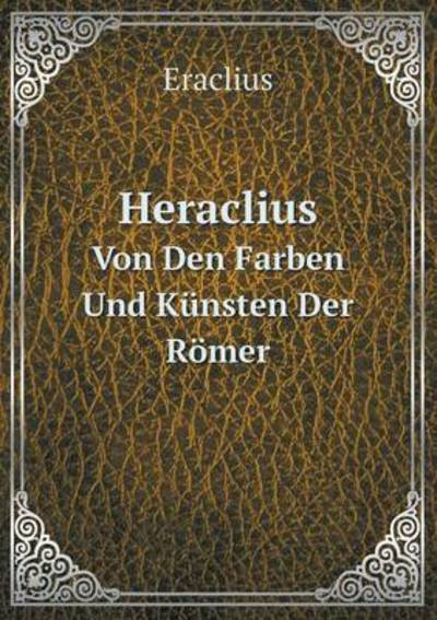Cover for Eraclius · Heraclius Von den Farben Und Künsten Der Römer (Paperback Book) [German edition] (2014)