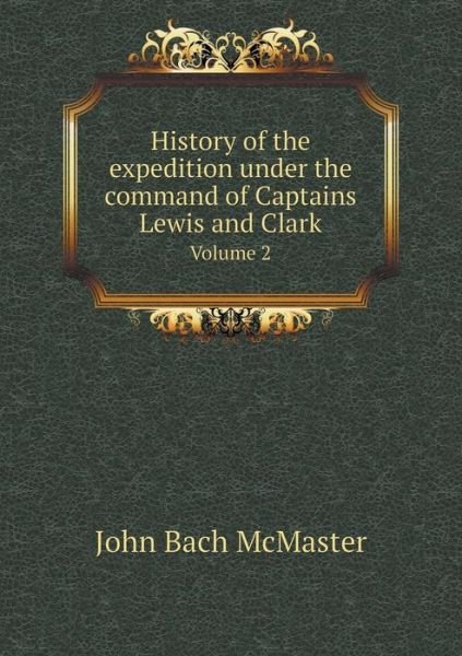 Cover for John Bach Mcmaster · History of the Expedition Under the Command of Captains Lewis and Clark Volume 2 (Taschenbuch) (2015)