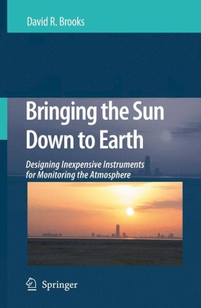 Cover for David R. Brooks · Bringing the Sun Down to Earth: Designing Inexpensive Instruments for Monitoring the Atmosphere (Paperback Book) [Softcover reprint of hardcover 1st ed. 2008 edition] (2010)