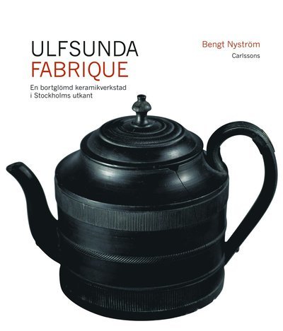 Cover for Nyström Bengt · Ulfsunda Fabrique : en bortglömd keramisk verkstad i Stockholms utkant 1791-1823 (Innbunden bok) (2011)