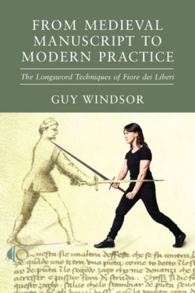 Cover for Guy Windsor · From Medieval Manuscript to Modern Practice: The Longsword Techniques of Fiore dei Liberi (Paperback Book) (2020)