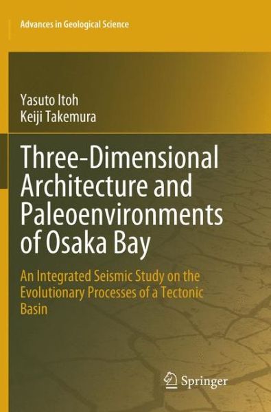 Three-Dimensional Architecture and Paleoenvironments of Osaka Bay: An Integrated Seismic Study on the Evolutionary Processes of a Tectonic Basin - Advances in Geological Science - Yasuto Itoh - Books - Springer Verlag, Singapore - 9789811344558 - December 23, 2018