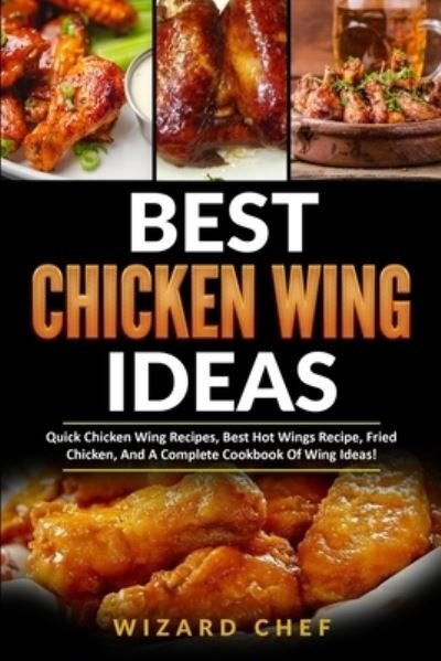 Cover for Wizard Chef · Best Chicken Wing Ideas: Quick Chicken Wing Recipes, Best Hot Wings Recipe, Fried Chicken And A Complete Cookbook Of Wing Ideas! (Paperback Bog) (2021)