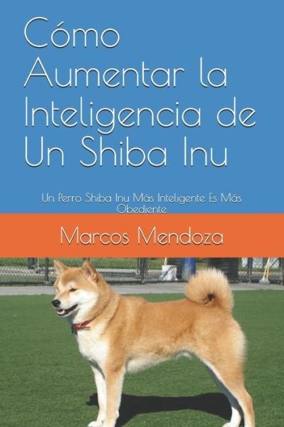 Cover for Marcos Mendoza · Como Aumentar la Inteligencia de Un Shiba Inu: Un Perro Shiba Inu Mas Inteligente Es Mas Obediente (Taschenbuch) (2021)