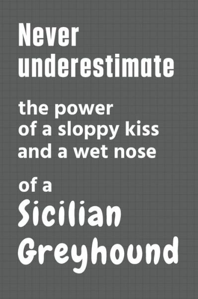 Cover for Wowpooch Press · Never underestimate the power of a sloppy kiss and a wet nose of a Sicilian Greyhound (Paperback Bog) (2020)