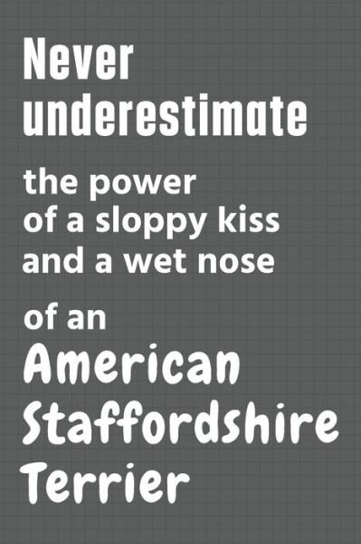 Cover for Wowpooch Press · Never underestimate the power of a sloppy kiss and a wet nose of an American Staffordshire Terrier (Paperback Book) (2020)