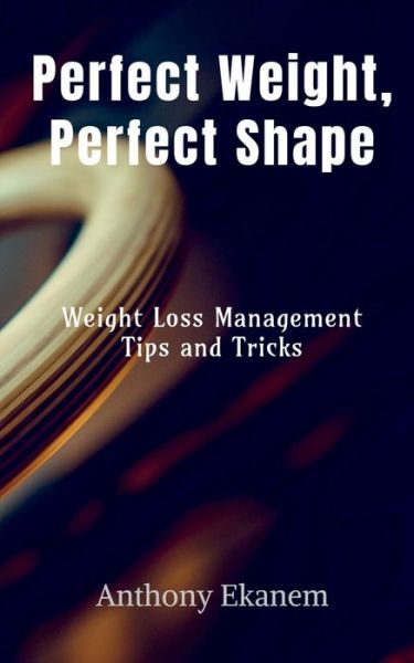 Cover for Anthony Ekanem · Perfect Weight, Perfect Shape: Weight Loss Management Tips and Tricks (Paperback Book) (2021)
