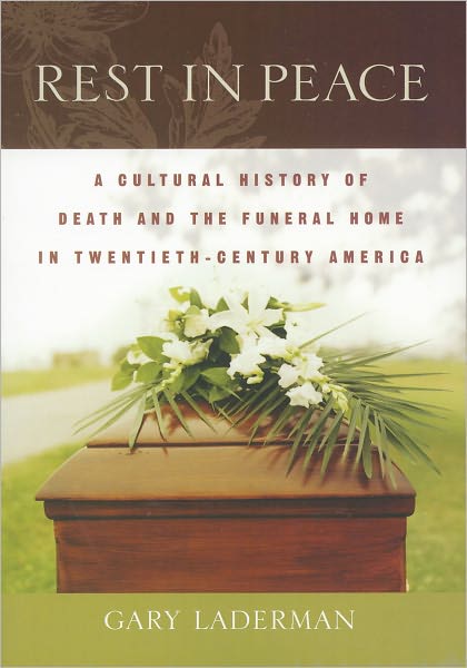 Cover for Laderman, Gary (Associate Professor of American Religious History and Culture, Associate Professor of American Religious History and Culture, Emory University) · Rest in Peace: A Cultural History of Death and the Funeral Home in Twentieth-Century America (Paperback Book) (2005)