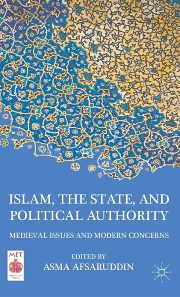 Cover for Asma Afsaruddin · Islam, the State, and Political Authority: Medieval Issues and Modern Concerns - Middle East Today (Innbunden bok) (2011)
