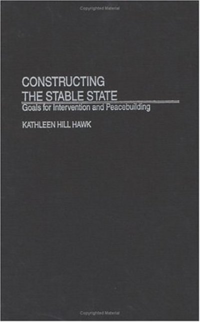 Cover for Kathleen H. Hawk · Constructing the Stable State: Goals for Intervention and Peacebuilding (Hardcover Book) (2002)