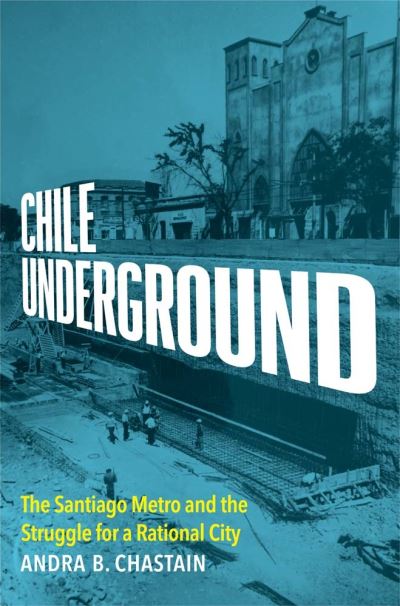 Cover for Andra B. Chastain · Chile Underground: The Santiago Metro and the Struggle for a Rational City (Hardcover Book) (2025)