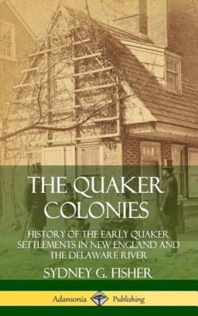 Cover for Sydney G. Fisher · The Quaker Colonies History of the Early Quaker Settlements in New England and the Delaware River (Hardcover Book) (2019)