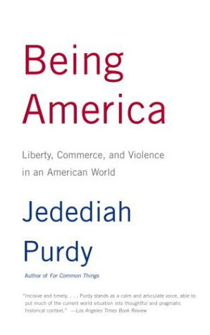 Cover for Jedediah Purdy · Being America: Liberty, Commerce, and Violence in an American World (Paperback Book) (2004)