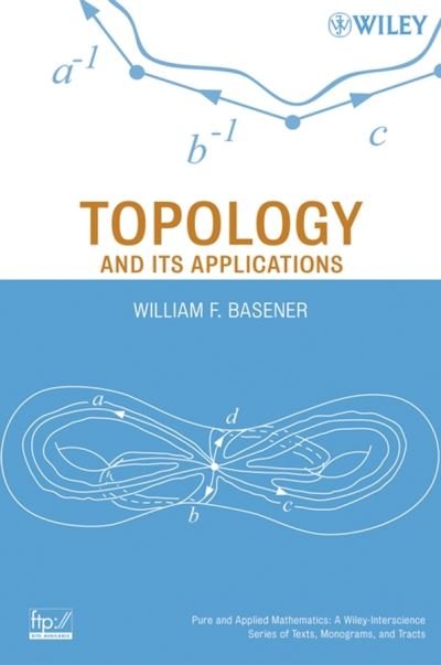 Cover for Basener, William F. (Rochester Institute of Technology) · Topology and Its Applications - Pure and Applied Mathematics: A Wiley Series of Texts, Monographs and Tracts (Hardcover Book) (2006)