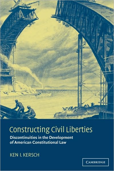 Cover for Kersch, Ken I. (Princeton University, New Jersey) · Constructing Civil Liberties: Discontinuities in the Development of American Constitutional Law (Paperback Book) (2004)