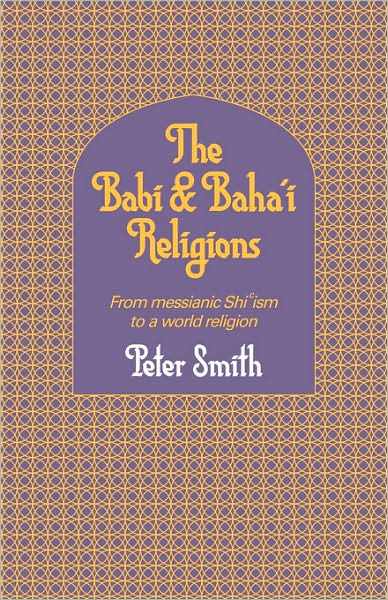 The Babi and Baha'i Religions: From Messianic Shiism to a World Religion - Peter Smith - Books - Cambridge University Press - 9780521317559 - September 11, 2008