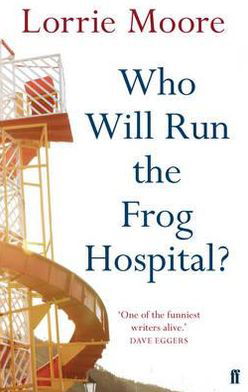 Who Will Run the Frog Hospital?: 'So marvellous that it often stops one in one's tracks.' OBSERVER - Lorrie Moore - Boeken - Faber & Faber - 9780571268559 - 2 september 2010