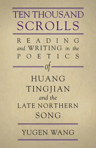 Cover for Yugen Wang · Ten Thousand Scrolls: Reading and Writing in the Poetics of Huang Tingjian and the Late Northern Song - Harvard-Yenching Institute Monograph Series (Hardcover Book) (2011)