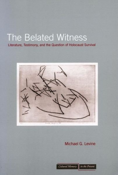 Cover for Michael G. Levine · The Belated Witness: Literature, Testimony, and the Question of Holocaust Survival - Cultural Memory in the Present (Paperback Book) (2006)