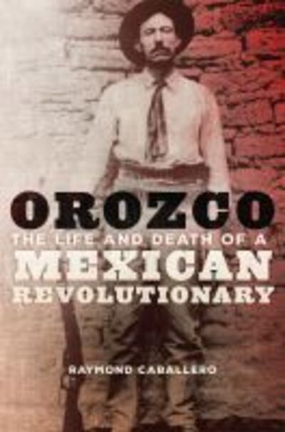 Cover for Raymond Caballero · Orozco: The Life and Death of a Mexican Revolutionary (Hardcover Book) (2017)