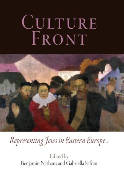 Culture Front: Representing Jews in Eastern Europe - Jewish Culture and Contexts - Benjamin Nathans - Książki - University of Pennsylvania Press - 9780812240559 - 6 lutego 2008