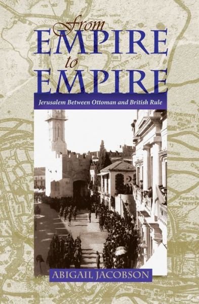 Cover for Abigail Jacobson · From Empire To Empire: Jerusalem Between Ottoman and British Rule - Space, Place and Society (Hardcover Book) (2011)