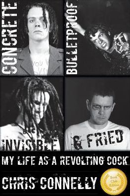 Concrete, Bulletproof, Invisible & Fried: My Life as a Revolting Cock - Christopher John Connelly - Books - Shipwrecked Industries - 9780966406559 - June 27, 2014