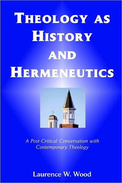 Cover for Wood, Laurence W. (Professor of Systematic Theology, Absury Theological Seminary, Kentucky, USA) · Theology As History and Hermeneutics (Paperback Book) (2005)