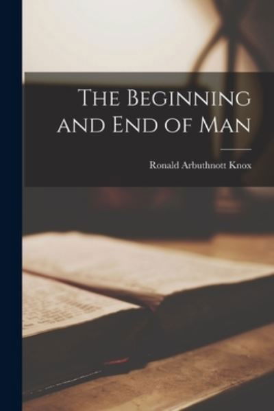 Cover for Ronald Arbuthnott Knox · Beginning and End of Man (Book) (2022)