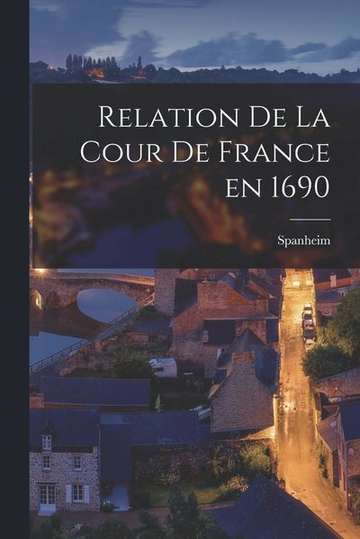 Cover for Spanheim · Relation de la Cour de France En 1690 (Bog) (2022)