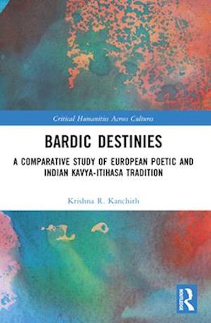 Bardic Destinies: A Comparative Study of European Poetic and Indian Kavya-Itihasa Tradition - Critical Humanities Across Cultures - Krishna R. Kanchith - Books - Taylor & Francis Ltd - 9781032326559 - April 14, 2025