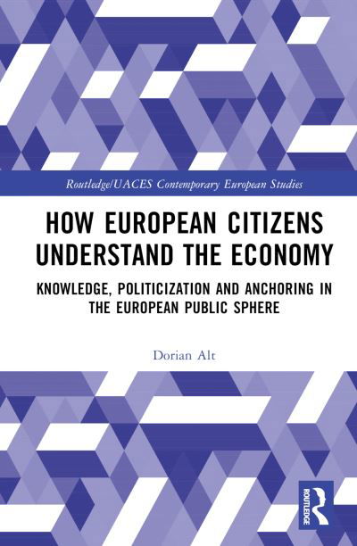 Cover for Alt, Dorian (Freie Universitat Berlin, Germany) · How European Citizens Understand the Economy: Knowledge, Politicization and Anchoring in the European Public Sphere - Routledge / UACES Contemporary European Studies (Innbunden bok) (2023)