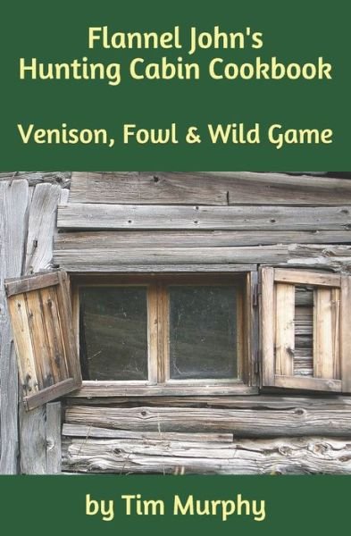 Flannel John's Hunting Cabin Cookbook - Tim Murphy - Böcker - Independently Published - 9781091710559 - 27 mars 2019