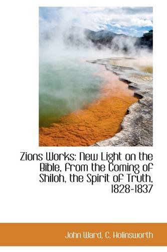 Cover for John Ward · Zions Works: New Light on the Bible, from the Coming of Shiloh, the Spirit of Truth, 1828-1837 (Paperback Book) (2009)