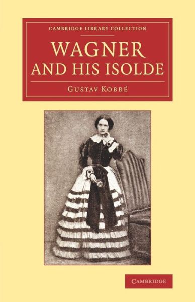 Cover for Gustav Kobbe · Wagner and his Isolde - Cambridge Library Collection - Music (Paperback Book) (2014)