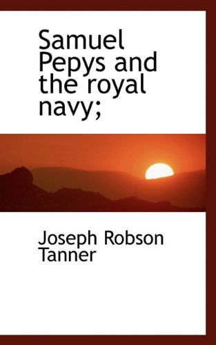 Samuel Pepys and the Royal Navy; - Joseph Robson Tanner - Kirjat - BiblioLife - 9781113887559 - maanantai 21. syyskuuta 2009