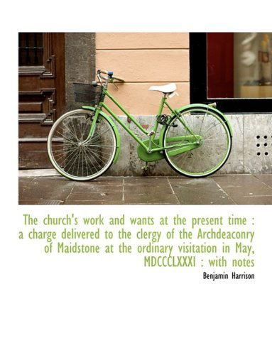 Cover for Benjamin Harrison · The Church's Work and Wants at the Present Time: a Charge Delivered to the Clergy of the Archdeacon (Paperback Book) [Large Type edition] (2009)