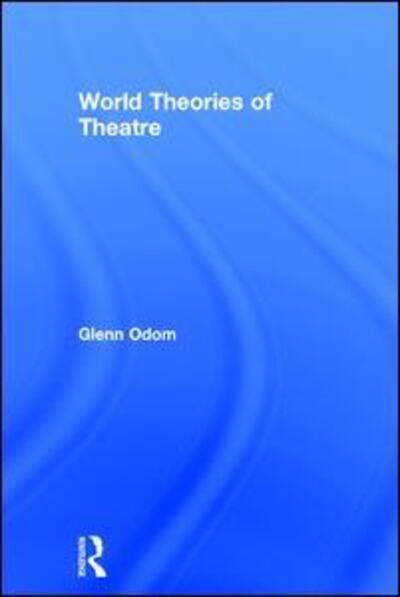 World Theories of Theatre - Glenn A. Odom - Books - Taylor & Francis Ltd - 9781138822559 - May 23, 2017